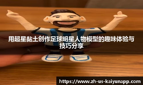 用超星黏土创作足球明星人物模型的趣味体验与技巧分享